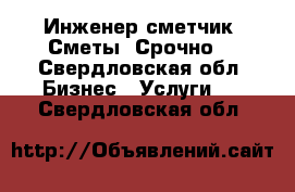 Инженер-сметчик. Сметы. Срочно! - Свердловская обл. Бизнес » Услуги   . Свердловская обл.